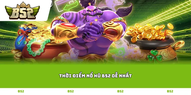 Thời điểm nổ hũ B52 dễ nhất